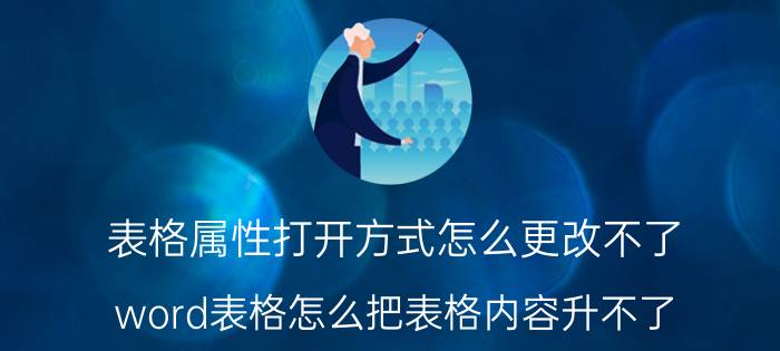 表格属性打开方式怎么更改不了 word表格怎么把表格内容升不了？